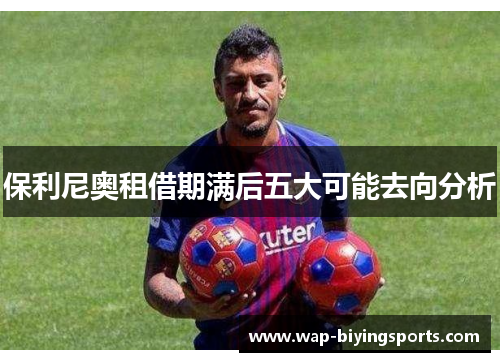 保利尼奥租借期满后五大可能去向分析