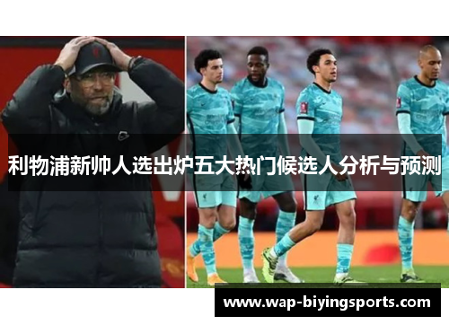 利物浦新帅人选出炉五大热门候选人分析与预测