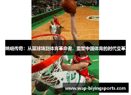 姚明传奇：从篮球场到体育革命者，重塑中国体育的时代变革