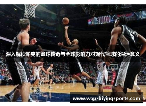 深入解读帕克的篮球传奇与全球影响力对现代篮球的深远意义