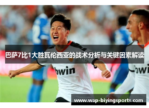 巴萨7比1大胜瓦伦西亚的战术分析与关键因素解读