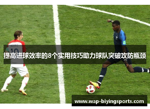 提高进球效率的8个实用技巧助力球队突破攻防瓶颈