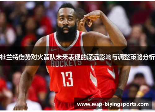 杜兰特伤势对火箭队未来表现的深远影响与调整策略分析