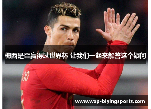 梅西是否赢得过世界杯 让我们一起来解答这个疑问