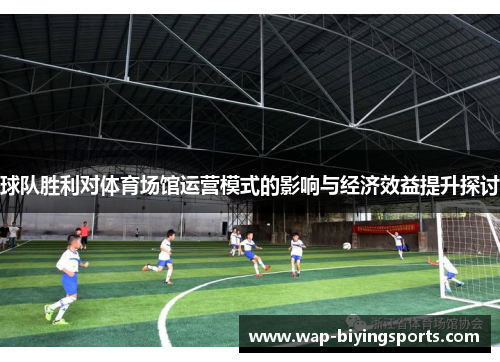 球队胜利对体育场馆运营模式的影响与经济效益提升探讨 球队胜利对体育场馆运营模式的影响与经济效益提升探讨