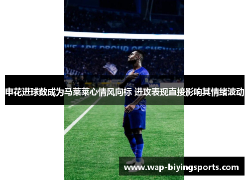 申花进球数成为马莱莱心情风向标 进攻表现直接影响其情绪波动