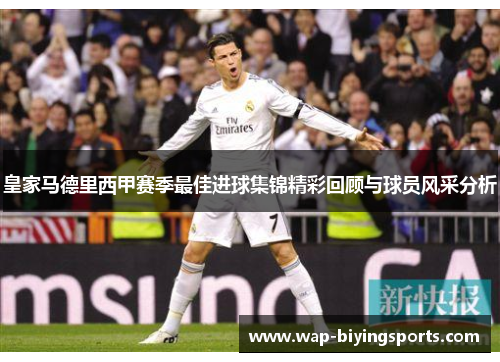 皇家马德里西甲赛季最佳进球集锦精彩回顾与球员风采分析