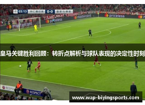 皇马关键胜利回顾：转折点解析与球队表现的决定性时刻