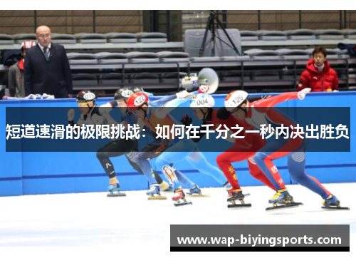 短道速滑的极限挑战:如何在千分之一秒内决出胜负 短道速滑的极限挑战:如何在千分之一秒内决出胜负