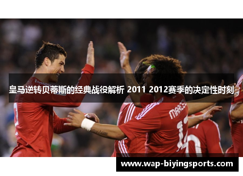 皇马逆转贝蒂斯的经典战役解析 2011 2012赛季的决定性时刻 皇马逆转贝蒂斯的经典战役解析 2011 2012赛季的决定性时刻