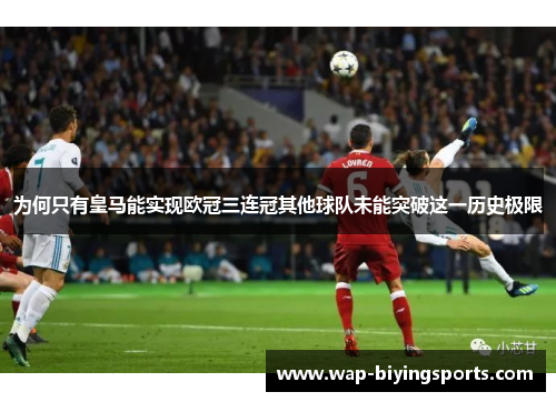 为何只有皇马能实现欧冠三连冠其他球队未能突破这一历史极限
