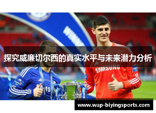 探究威廉切尔西的真实水平与未来潜力分析