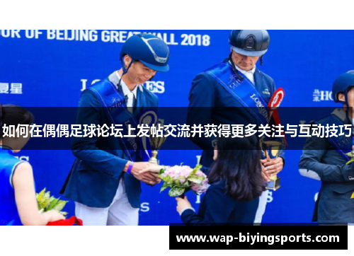 如何在偶偶足球论坛上发帖交流并获得更多关注与互动技巧