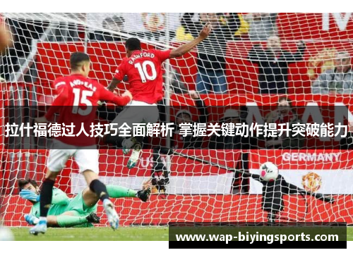 拉什福德过人技巧全面解析 掌握关键动作提升突破能力 拉什福德过人技巧全面解析 掌握关键动作提升突破能力