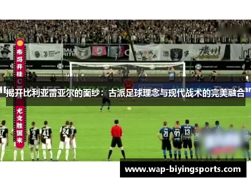 揭开比利亚雷亚尔的面纱：古派足球理念与现代战术的完美融合