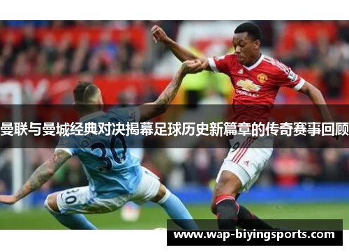 曼联与曼城经典对决揭幕足球历史新篇章的传奇赛事回顾