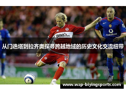 从门迭塔到拉齐奥探寻跨越地域的历史文化交流纽带