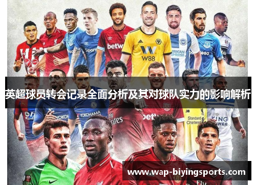 英超球员转会记录全面分析及其对球队实力的影响解析 英超球员转会记录全面分析及其对球队实力的影响解析