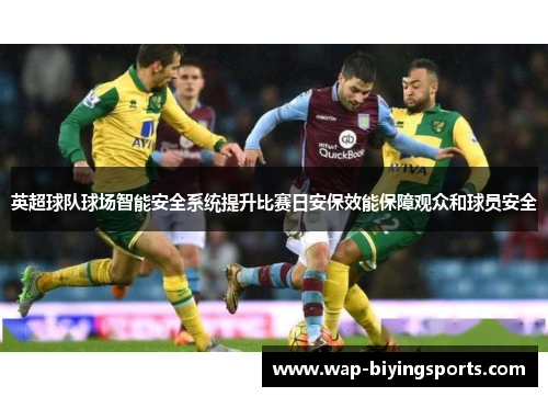 英超球队球场智能安全系统提升比赛日安保效能保障观众和球员安全