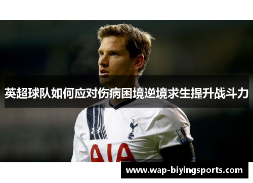 英超球队如何应对伤病困境逆境求生提升战斗力 英超球队如何应对伤病困境逆境求生提升战斗力