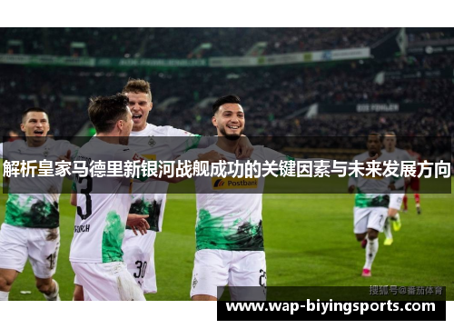 解析皇家马德里新银河战舰成功的关键因素与未来发展方向