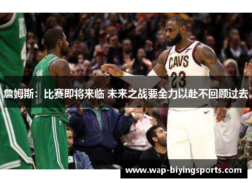 詹姆斯：比赛即将来临 未来之战要全力以赴不回顾过去