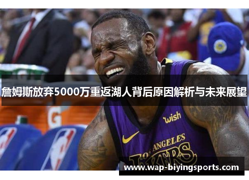詹姆斯放弃5000万重返湖人背后原因解析与未来展望