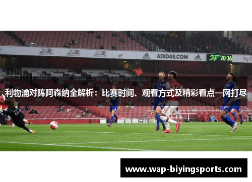 利物浦对阵阿森纳全解析：比赛时间、观看方式及精彩看点一网打尽