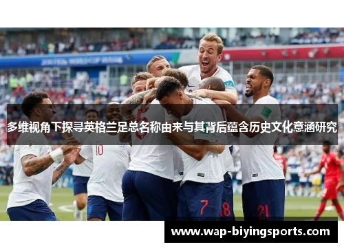 多维视角下探寻英格兰足总名称由来与其背后蕴含历史文化意涵研究