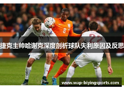 捷克主帅哈谢克深度剖析球队失利原因及反思