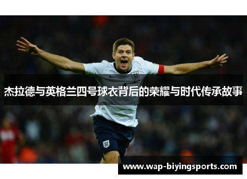 杰拉德与英格兰四号球衣背后的荣耀与时代传承故事