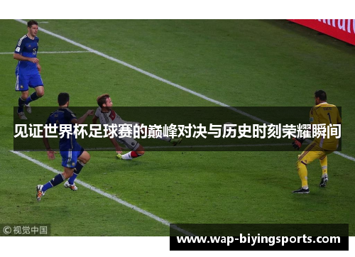 见证世界杯足球赛的巅峰对决与历史时刻荣耀瞬间