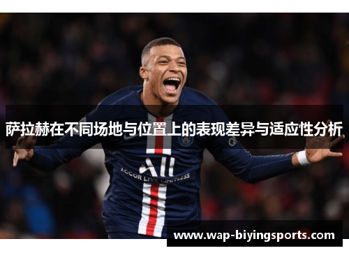 萨拉赫在不同场地与位置上的表现差异与适应性分析
