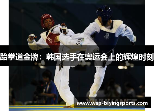 跆拳道金牌:韩国选手在奥运会上的辉煌时刻 跆拳道金牌:韩国选手在奥运会上的辉煌时刻