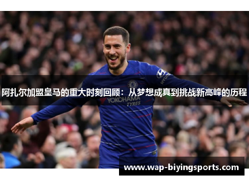 阿扎尔加盟皇马的重大时刻回顾：从梦想成真到挑战新高峰的历程