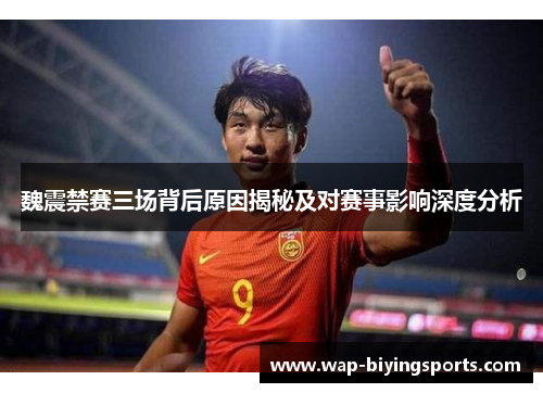 魏震禁赛三场背后原因揭秘及对赛事影响深度分析