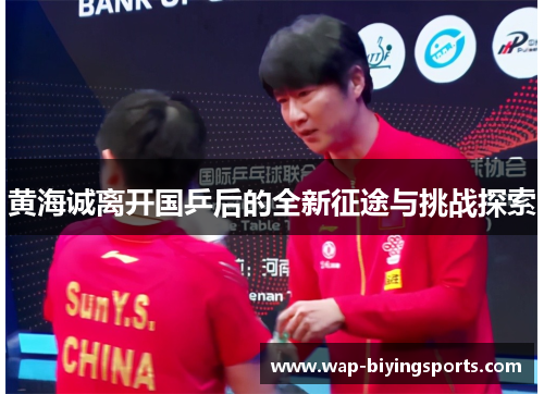 黄海诚离开国乒后的全新征途与挑战探索