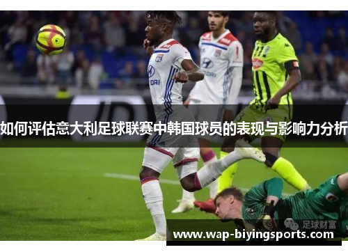 如何评估意大利足球联赛中韩国球员的表现与影响力分析